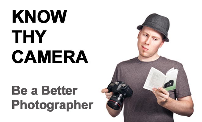 Know Thy Camera - Be a Better Photographer